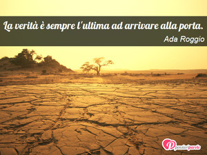 Verit - Immagine con frase di Ada Roggio - La verit  sempre l'ultima ad arrivare alla...