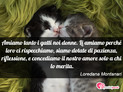 Immagine con frase frasi animali di Loredana Montanari - Amiamo tanto i gatti noi donne. Li amiamo...