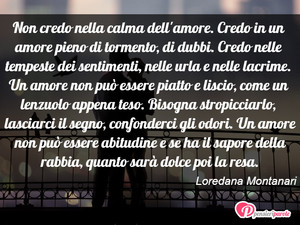 Immagine con frase di Loredana Montanari - Non credo nella calma dell'amore. Credo in un...