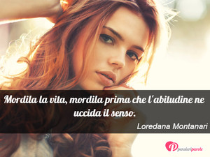 Immagine con frase di Loredana Montanari - Mordila la vita, mordila prima che l'abitudine...