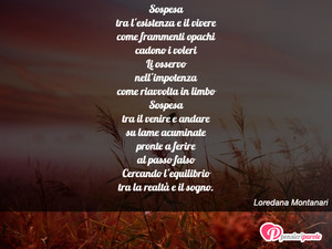 Immagine con frase di Loredana Montanari - Sospesa tra l'esistenza e il vivere come...