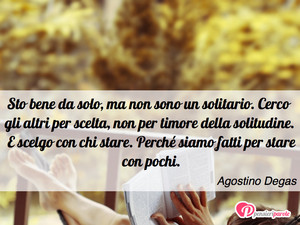 Immagine con frase di Agostino Degas - Sto bene da solo, ma non sono un solitario...