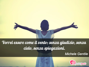 Immagine con frase di Michele Gentile - Vorrei essere come il vento; senza giudizio...