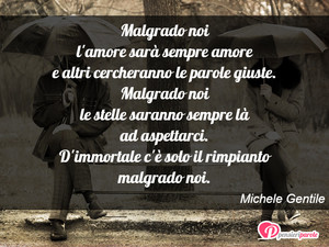 Immagine con frase di Michele Gentile - Malgrado noi l'amore sar sempre amore e altri...