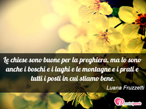 Immagine con frase di Luana Fruzzetti - Le chiese sono buone per la preghiera, ma lo...