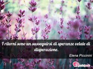 Immagine con frase di Elena Piccinini - I ritorni sono un susseguirsi di speranze...