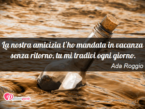 fine di un'amicizia - Immagine con frase di Ada Roggio - La nostra amicizia l'ho mandata in vacanza...