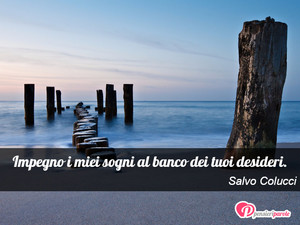 Immagine con frase di Salvo Colucci - Impegno i miei sogni al banco dei tuoi desideri.