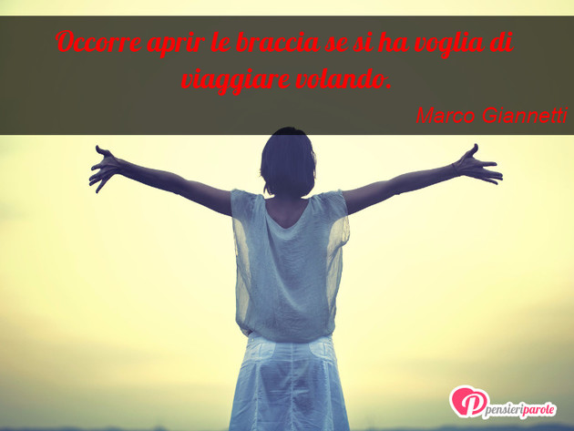 Immagine con frase viaggi e vacanze di Marco Giannetti - Occorre aprir le braccia se si ha voglia di...