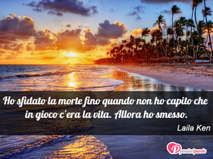 Immagine con frase di Laila Ken - Ho sfidato la morte fino quando non ho capito...