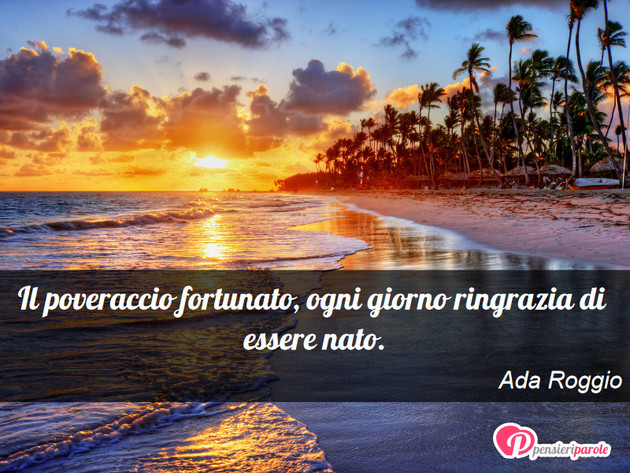 Immagine con frase ricchezza & povert di Ada Roggio - Il poveraccio fortunato, ogni giorno ringrazia...