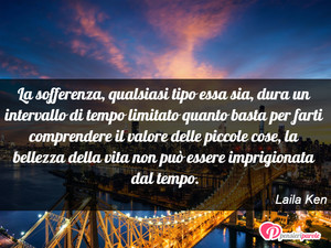 Immagine con frase di Laila Ken - La sofferenza, qualsiasi tipo essa sia, dura...