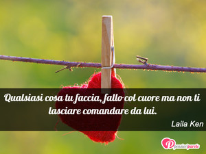 Immagine con frase di Laila Ken - Qualsiasi cosa tu faccia, fallo col cuore ma...