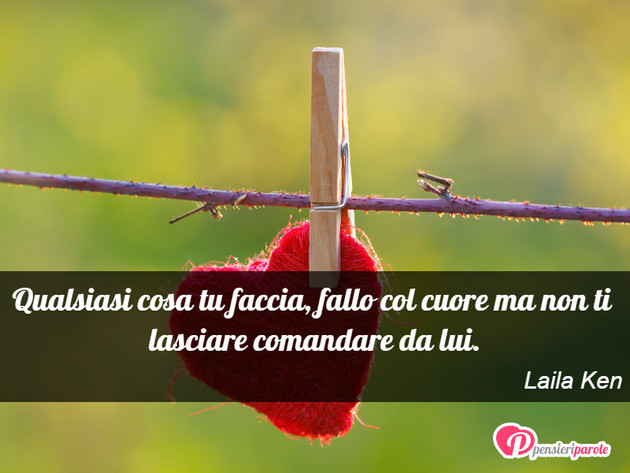 Immagine con frase comportamento di Laila Ken - Qualsiasi cosa tu faccia, fallo col cuore ma...