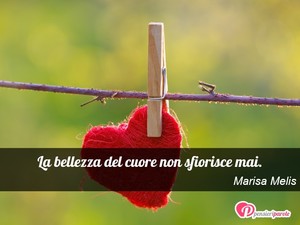 Immagine con frase di Marisa Melis - La bellezza del cuore non sfiorisce mai.