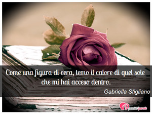 Immagine con frase di Gabriella Stigliano - Come una figura di cera, temo il calore di...