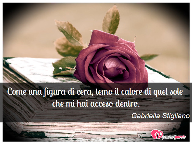 Immagine con augurio frasi tvb di Gabriella Stigliano - Come una figura di cera, temo il calore di...