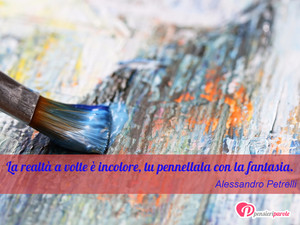 Fantasia - Immagine con frase di Alessandro Petrelli - La realt a volte  incolore, tu pennellala...