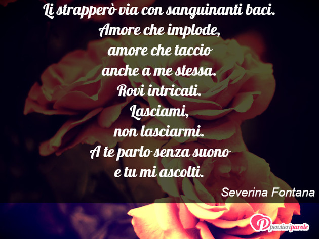 Immagine con poesia amore di Severina Fontana - Amo la tua anima rinchiusa fra i roveti. Li...