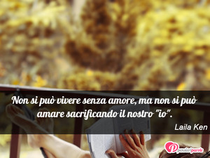 Immagine con frase di Laila Ken - Non si pu vivere senza amore, ma non si pu...
