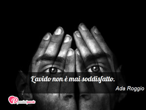 Immagine con frase di Ada Roggio - L'avido non  mai soddisfatto.