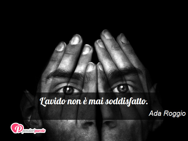Immagine con frase comportamento di Ada Roggio - L'avido non  mai soddisfatto.