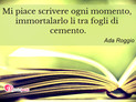 Immagine con frase poesia di Ada Roggio - Mi piace scrivere ogni momento, immortalarlo...
