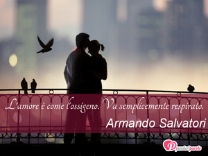 L'amore  come l'ossigeno - Immagine con frase di Armando Salvatori - L'amore  come l'ossigeno. Va semplicemente...