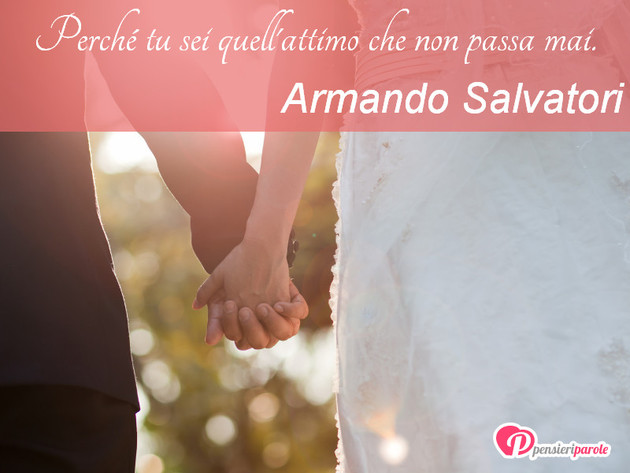 Immagine con augurio frasi tvb di Armando Salvatori - Perch tu sei quell'attimo che non passa mai.