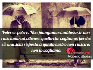 Immagine con frase di Roberto Murtas - Volere e potere. Non piangiamoci addosso se...