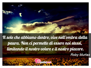 Immagine con frase di Roby Murtas - Il sole che abbiamo dentro, vive nell'ombra...