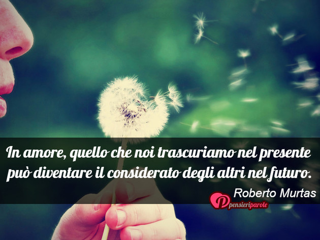 Immagine con frase amore di Roberto Murtas - In amore, quello che noi trascuriamo nel...