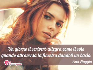 Immagine con frase di Ada Roggio - Un giorno ti scriver allegra come il sole...