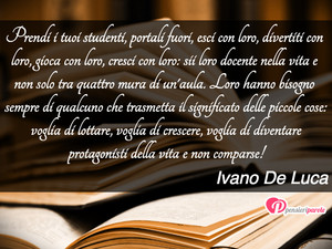 Immagine con frase di Ivano De Luca - Prendi i tuoi studenti, portali fuori, esci...