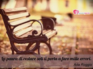 Immagine con frase di Ada Roggio - La paura di restare soli ti porta a fare mille...