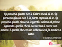 Immagine con frase amore di Floriana Antonelli - La persona giusta non è l'altra metà di te. La...