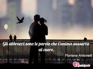 Immagine con frase di Floriana Antonelli - Gli abbracci sono le parole che l'anima...