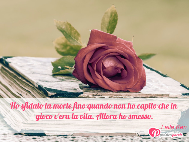 Immagine con frase vita di Laila Ken - Ho sfidato la morte fino quando non ho capito...