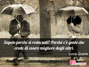 Immagine con frase di Lucia Quarta - Sapete perch si resta soli? Perch c' gente...