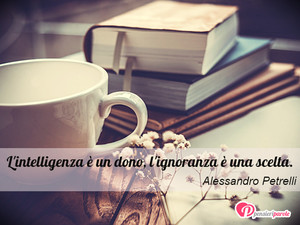 Immagine con frase di Alessandro Petrelli - L'intelligenza  un dono, l'ignoranza  una...
