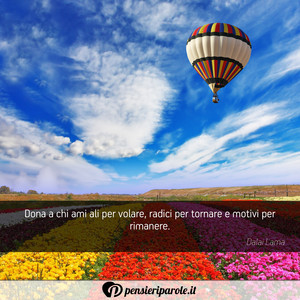 Immagine con frase di Dalai Lama - Dona a chi ami ali per volare, radici per...