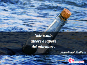 Immagine con frase di Jean-Paul Malfatti - Sole e sale albore e sapore del mio mare.
