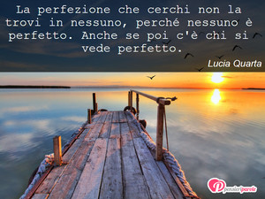 Immagine con frase di Lucia Quarta - La perfezione che cerchi non la trovi in...