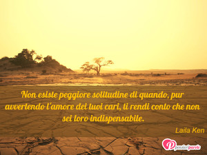 Immagine con frase di Laila Ken - Non esiste peggiore solitudine di quando, pur...