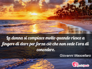 Immagine con frase di Giovanni Mascellaro - La donna si compiace molto quando riesce a...