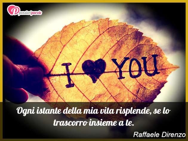 Immagine con frase amore di Raffaele Direnzo - Ogni istante della mia vita risplende, se lo...