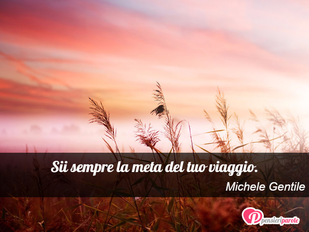 Immagine con frase viaggi e vacanze di Michele Gentile - Sii sempre la meta del tuo viaggio.