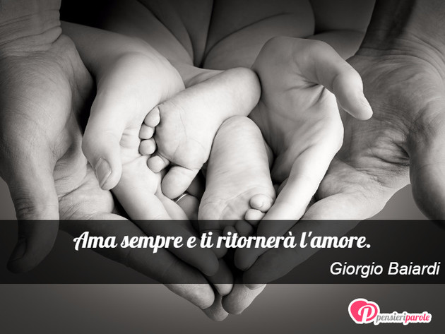 Immagine con frase amore di Giorgio Baiardi - Ama sempre e ti ritorner l'amore.