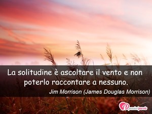 Immagine con frase di Jim Morrison (James Douglas Morrison) - La solitudine  ascoltare il vento e non...
