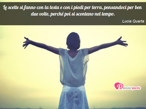 Immagine con frase di Lucia Quarta - Le scelte si fanno con la testa e con i piedi...